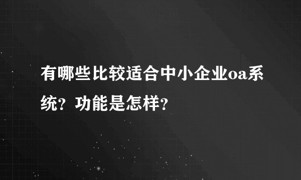 有哪些比较适合中小企业oa系统？功能是怎样？