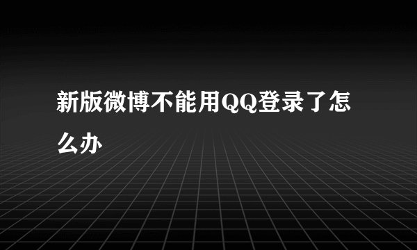 新版微博不能用QQ登录了怎么办