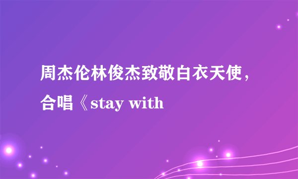 周杰伦林俊杰致敬白衣天使，合唱《stay with
