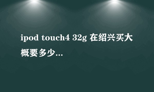 ipod touch4 32g 在绍兴买大概要多少钱？在哪里能够买到正版的行货。你们说买touch好还是HTC手机好？