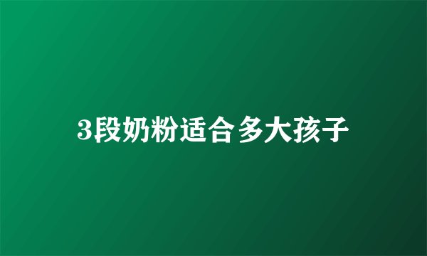 3段奶粉适合多大孩子