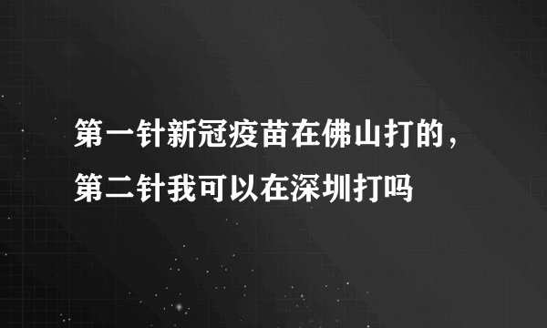 第一针新冠疫苗在佛山打的，第二针我可以在深圳打吗