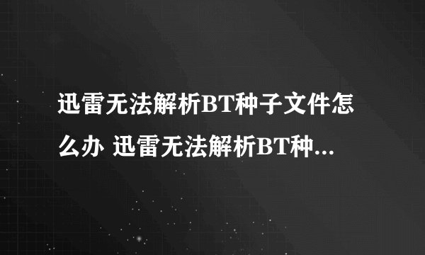 迅雷无法解析BT种子文件怎么办 迅雷无法解析BT种子文件解决方法