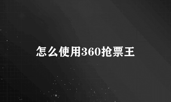 怎么使用360抢票王