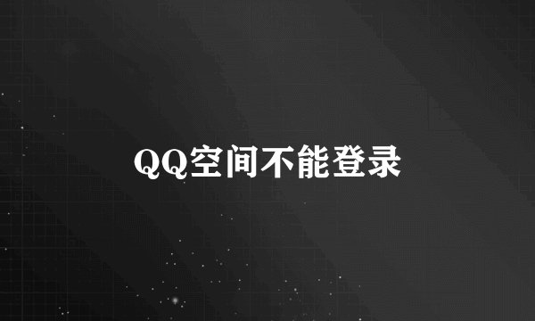 QQ空间不能登录