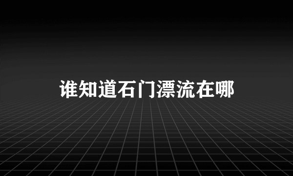 谁知道石门漂流在哪