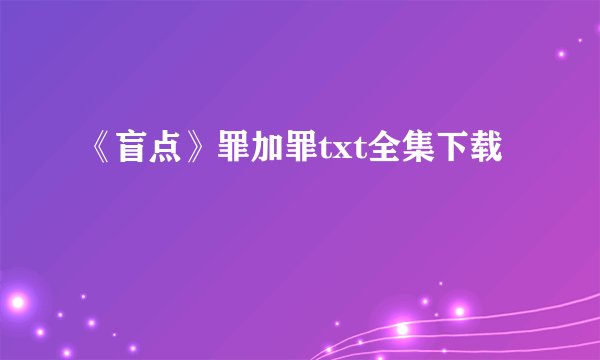 《盲点》罪加罪txt全集下载