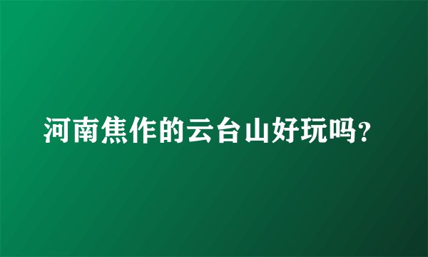 河南焦作的云台山好玩吗？