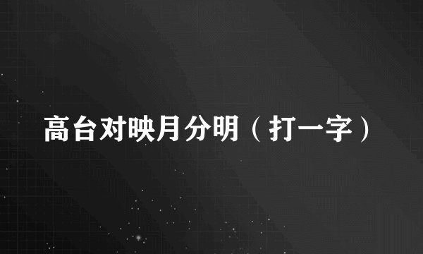 高台对映月分明（打一字）