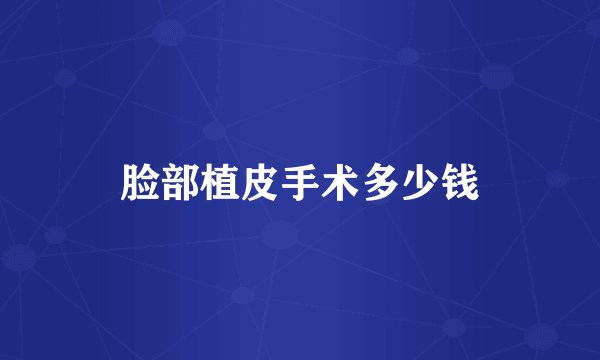 脸部植皮手术多少钱