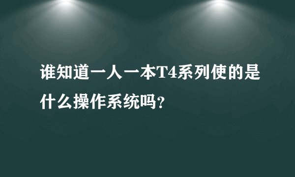 谁知道一人一本T4系列使的是什么操作系统吗？