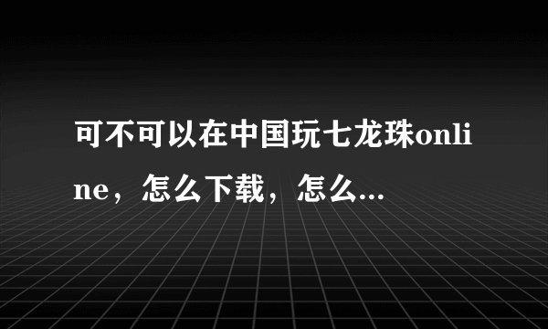 可不可以在中国玩七龙珠online，怎么下载，怎么设置？   谢谢哇！！！