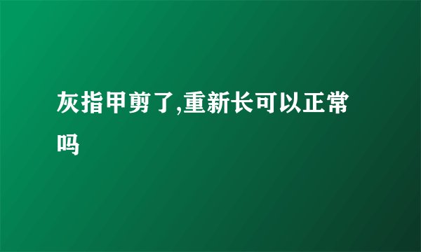 灰指甲剪了,重新长可以正常吗