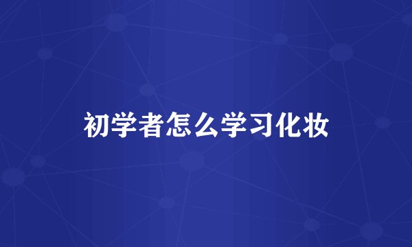 初学者怎么学习化妆