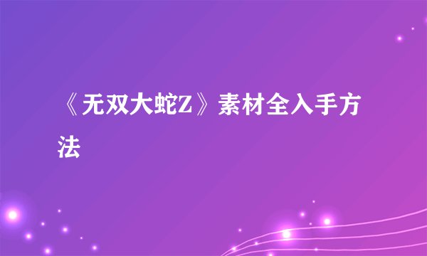 《无双大蛇Z》素材全入手方法