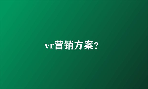 vr营销方案？