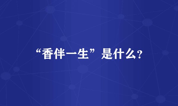 “香伴一生”是什么？
