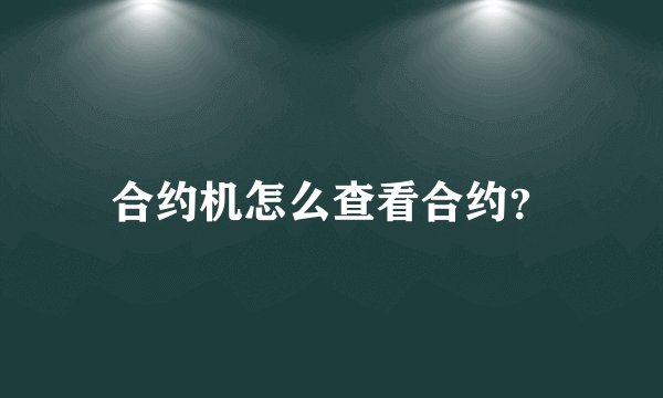 合约机怎么查看合约？