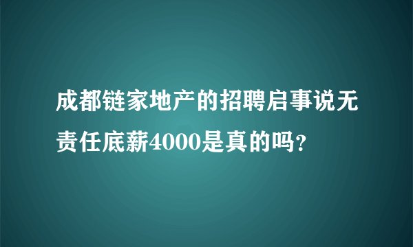成都链家地产的招聘启事说无责任底薪4000是真的吗？