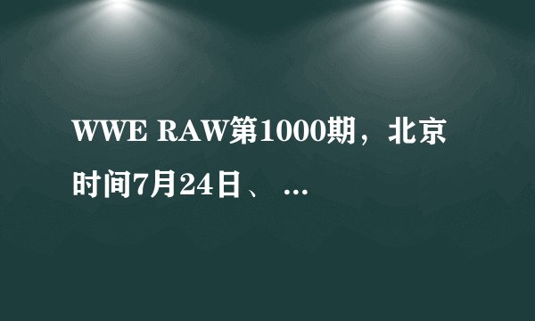 WWE RAW第1000期，北京时间7月24日、 听说会有很多老明星回归、