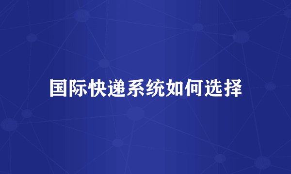 国际快递系统如何选择