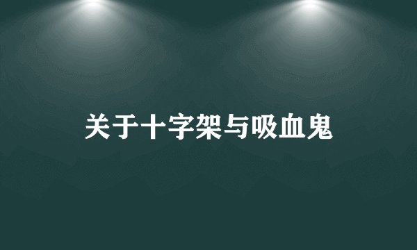 关于十字架与吸血鬼