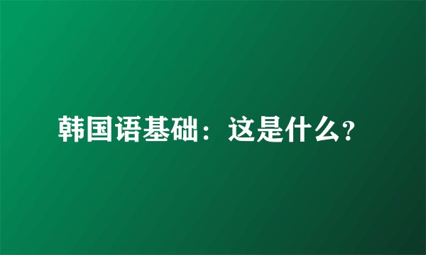 韩国语基础：这是什么？