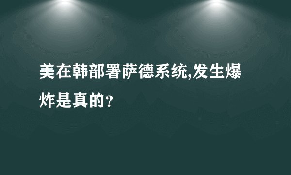 美在韩部署萨德系统,发生爆炸是真的？