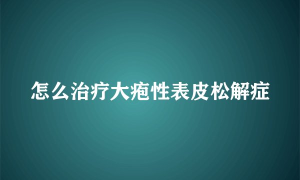 怎么治疗大疱性表皮松解症
