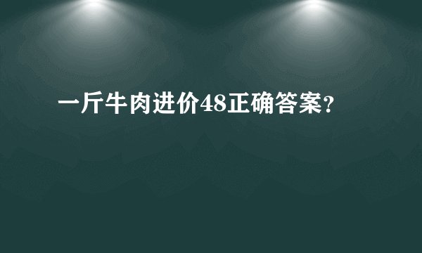 一斤牛肉进价48正确答案？