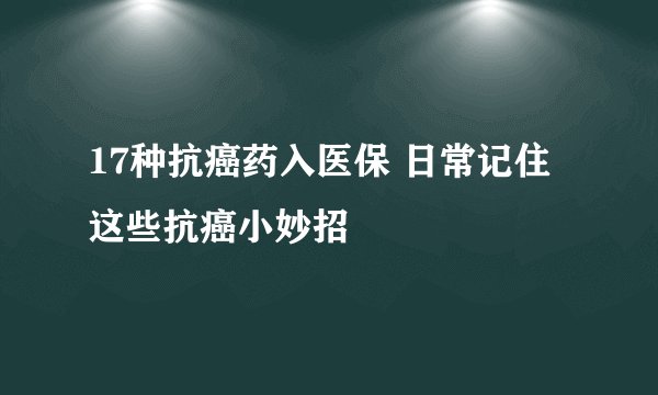17种抗癌药入医保 日常记住这些抗癌小妙招