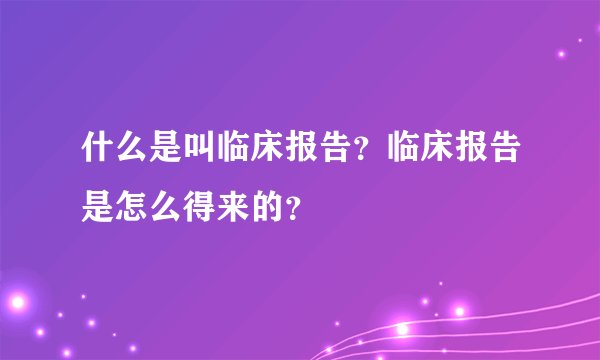 什么是叫临床报告？临床报告是怎么得来的？