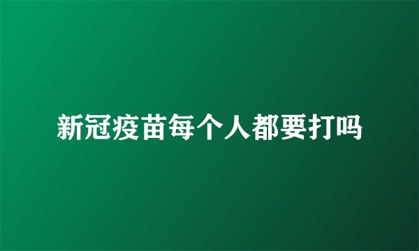 新冠疫苗每个人都要打吗