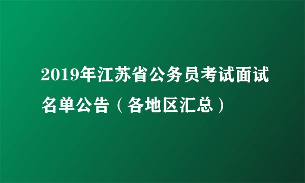 2019年江苏省公务员考试面试名单公告（各地区汇总）