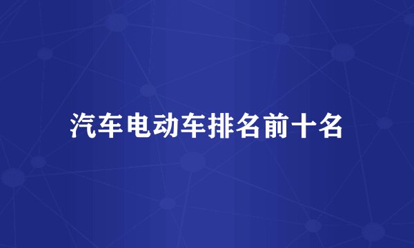 汽车电动车排名前十名