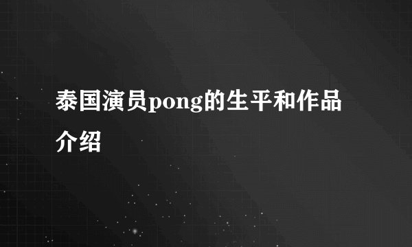 泰国演员pong的生平和作品介绍