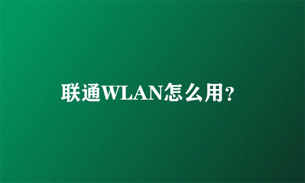 联通WLAN怎么用？