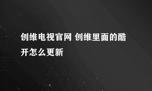 创维电视官网 创维里面的酷开怎么更新