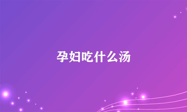孕妇吃什么汤