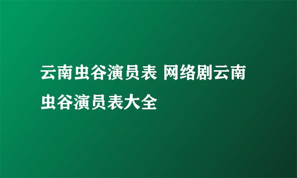 云南虫谷演员表 网络剧云南虫谷演员表大全