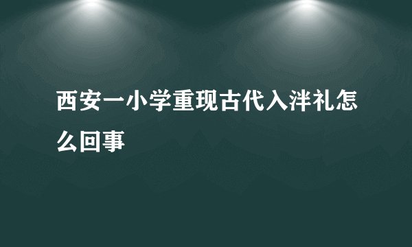 西安一小学重现古代入泮礼怎么回事