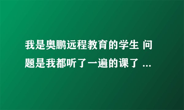 我是奥鹏远程教育的学生 问题是我都听了一遍的课了 怎么学分不见涨啊？