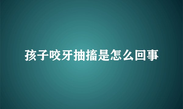 孩子咬牙抽搐是怎么回事