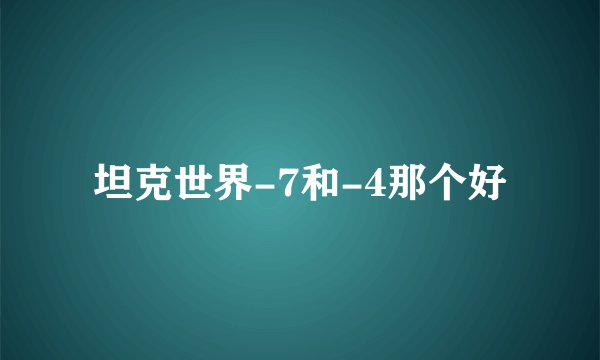 坦克世界-7和-4那个好