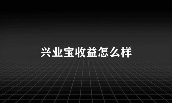 兴业宝收益怎么样