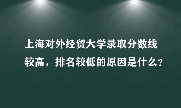 上海对外经贸大学录取分数线较高，排名较低的原因是什么？