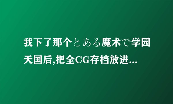 我下了那个とある魔术で学园天国后,把全CG存档放进去以后再打开时,选人物,随便点一个便直接退出了,怎