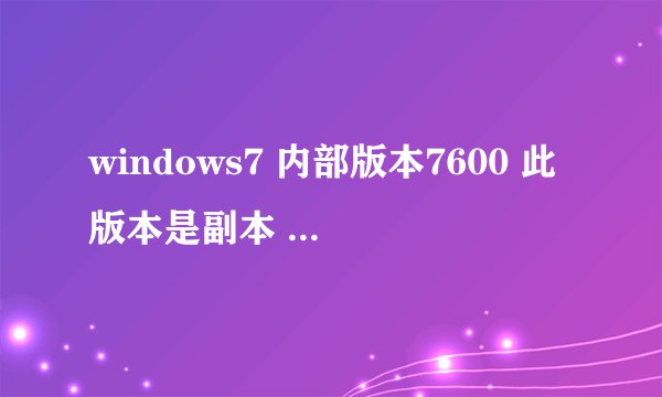 windows7 内部版本7600 此版本是副本 激活的产品密钥是多少