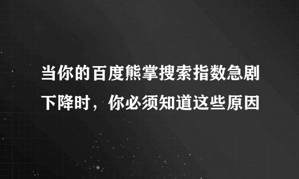 当你的百度熊掌搜索指数急剧下降时，你必须知道这些原因