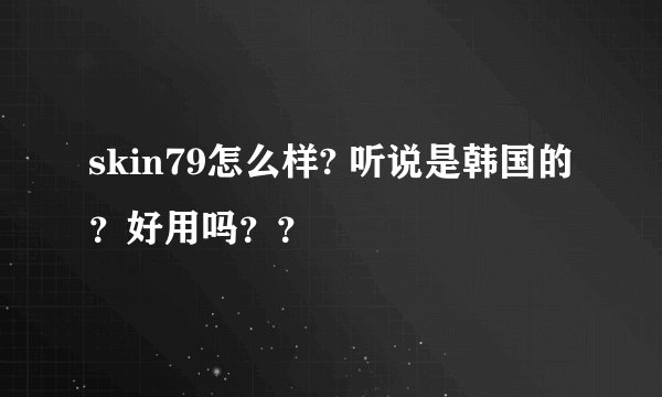 skin79怎么样? 听说是韩国的？好用吗？？